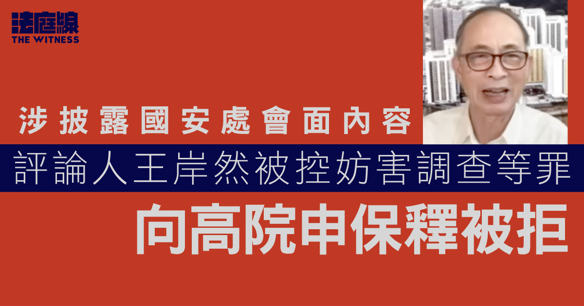 涉披露國安處會面內容　評論人王岸然被控妨害調查等罪　向高院申保釋被拒