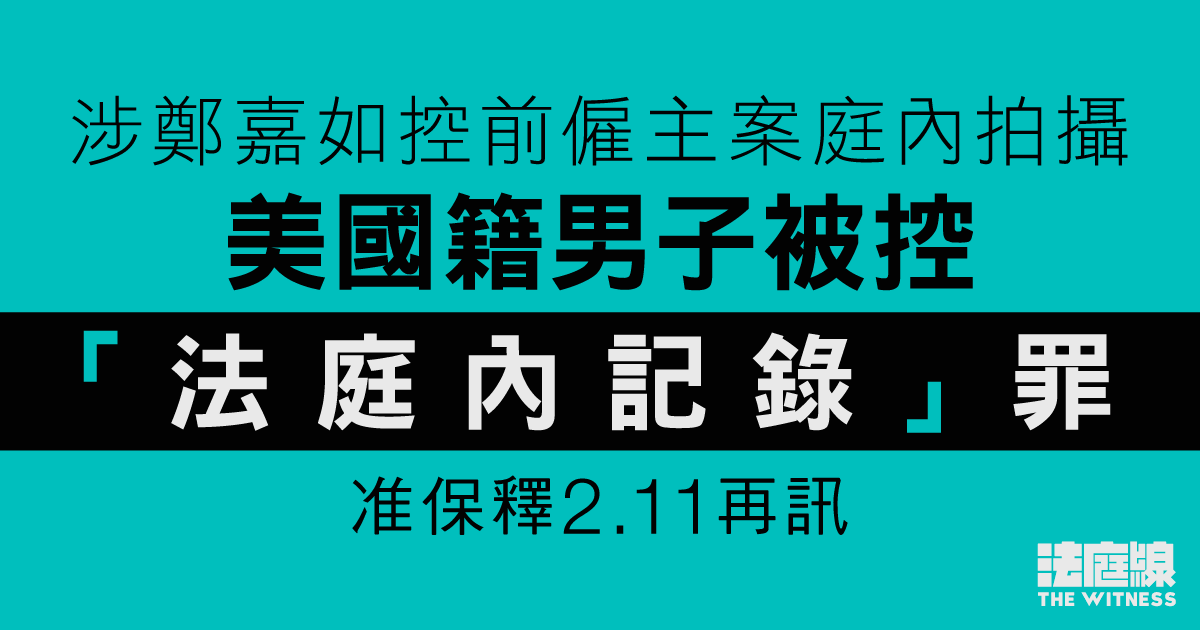 涉鄭嘉如控前僱主案庭內拍攝　美國籍男子被控「法庭內記錄」罪　准保釋2.11再訊