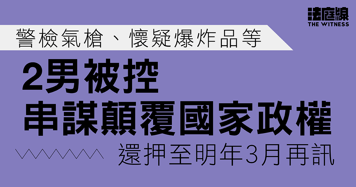 警檢氣槍、懷疑爆炸品等　2男被控串謀顛覆國家政權　還押至明年3月再訊
