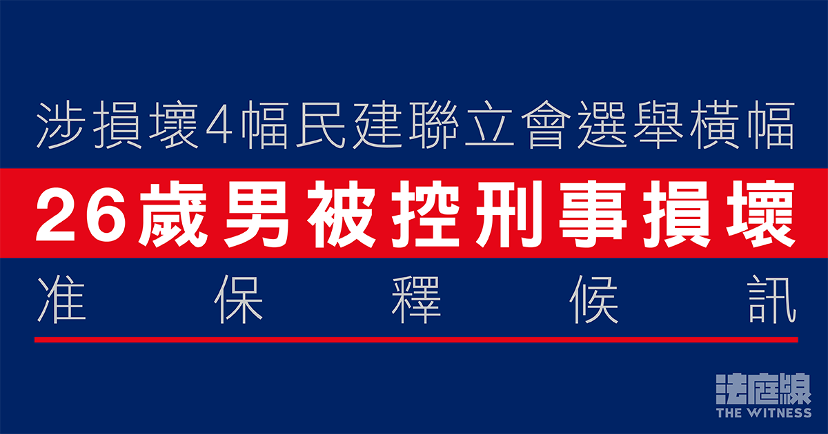 涉損壞4幅民建聯立會選舉橫幅　26歲男被控刑事損壞　准保釋候訊