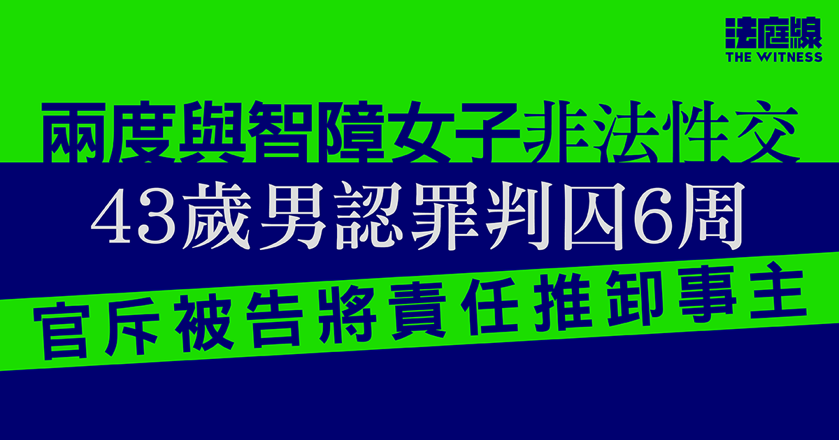 兩度與智障女子非法性交　男子認罪判囚6周　官斥被告將責任推卸事主