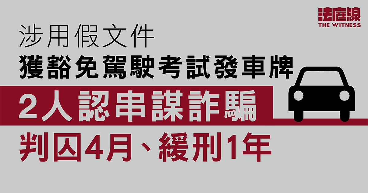 涉用假文件獲豁免駕駛考試發車牌　2人認串謀詐騙判囚4月、緩刑1年