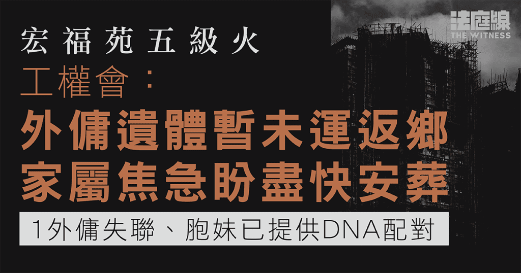 宏福苑五級火　工權會：外傭遺體未運返鄉　家屬盼盡快安葬　1外傭失聯胞妹已供DNA配對　