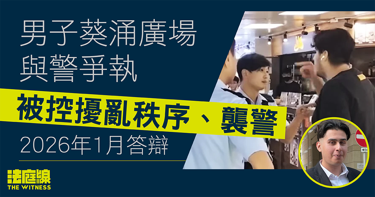 男子葵涌廣場與警爭執　被控擾亂秩序、襲警　2026年1月答辯