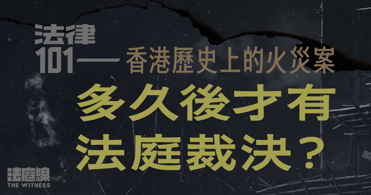 法律101｜香港歷史上的火災案，多久後才有法庭裁決？