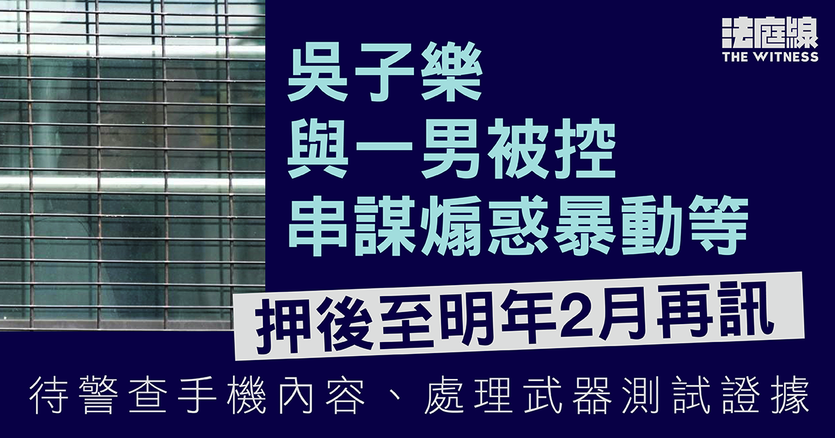 吳子樂與一男被控串謀煽惑暴動等　押後待警查手機內容、處理武器測試證據
