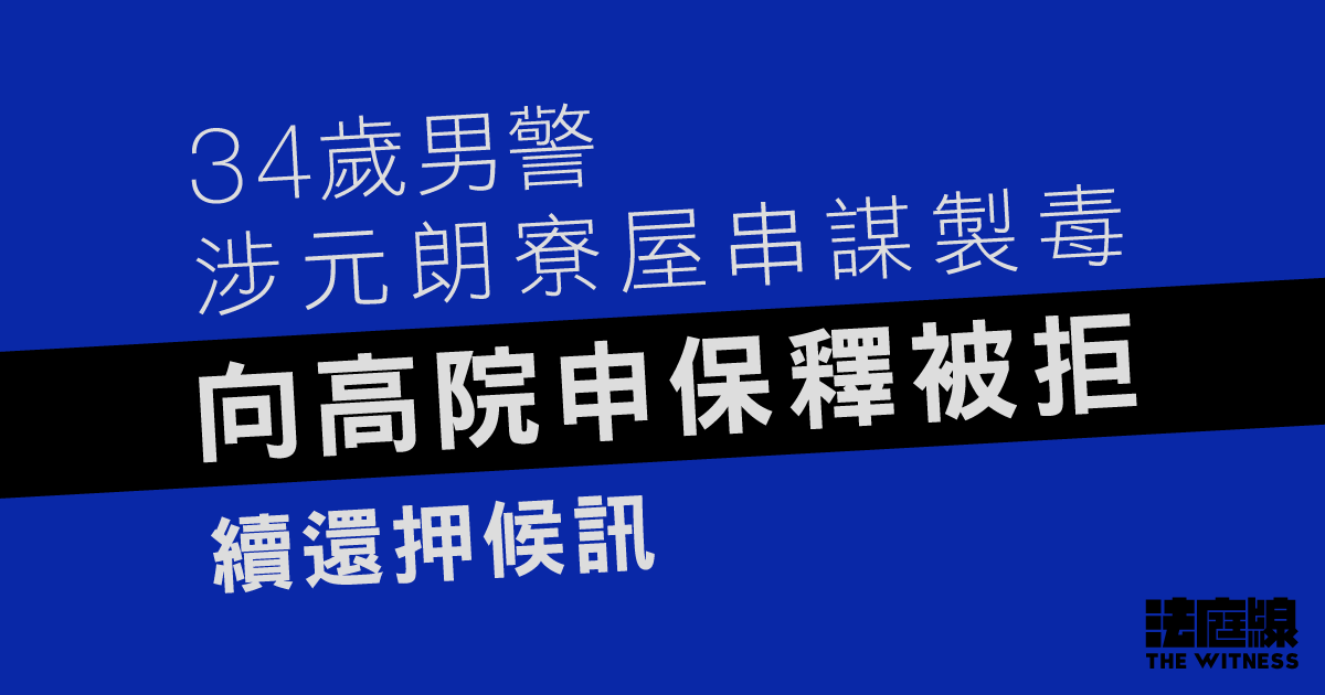 34歲男警涉元朗寮屋串謀製毒　向高院申保釋被拒、續還押候訊