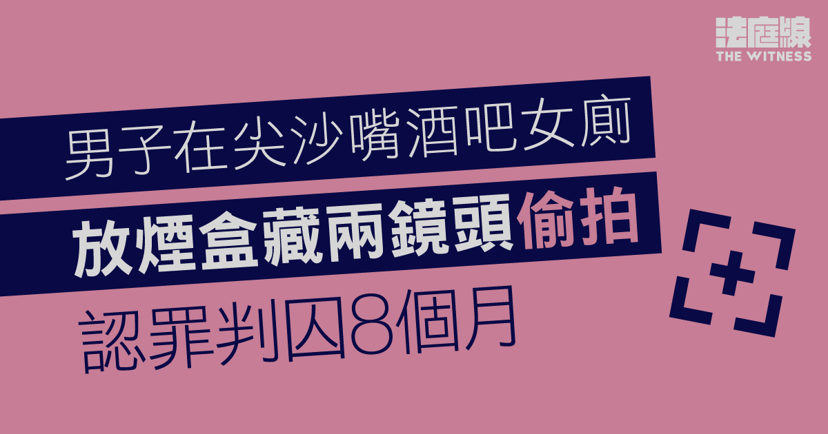 男子尖沙嘴酒吧女廁放煙盒藏兩鏡頭　偷拍7事主　認罪判囚8個月