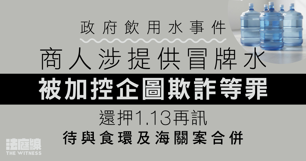 政府飲用水事件｜商人涉提供冒牌水被加控企圖欺詐等罪　還押1.13待與食環及海關案合併