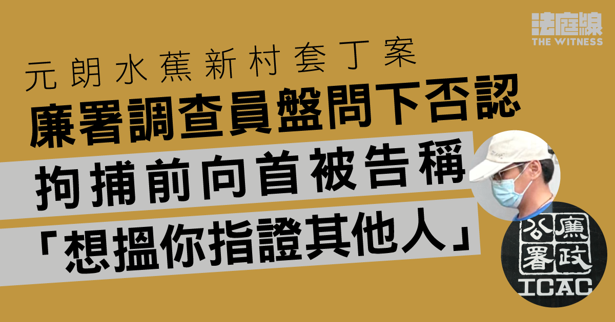 元朗水蕉新村套丁案　辯方指首被告律師求見不果　廉署調查員稱因即將保釋