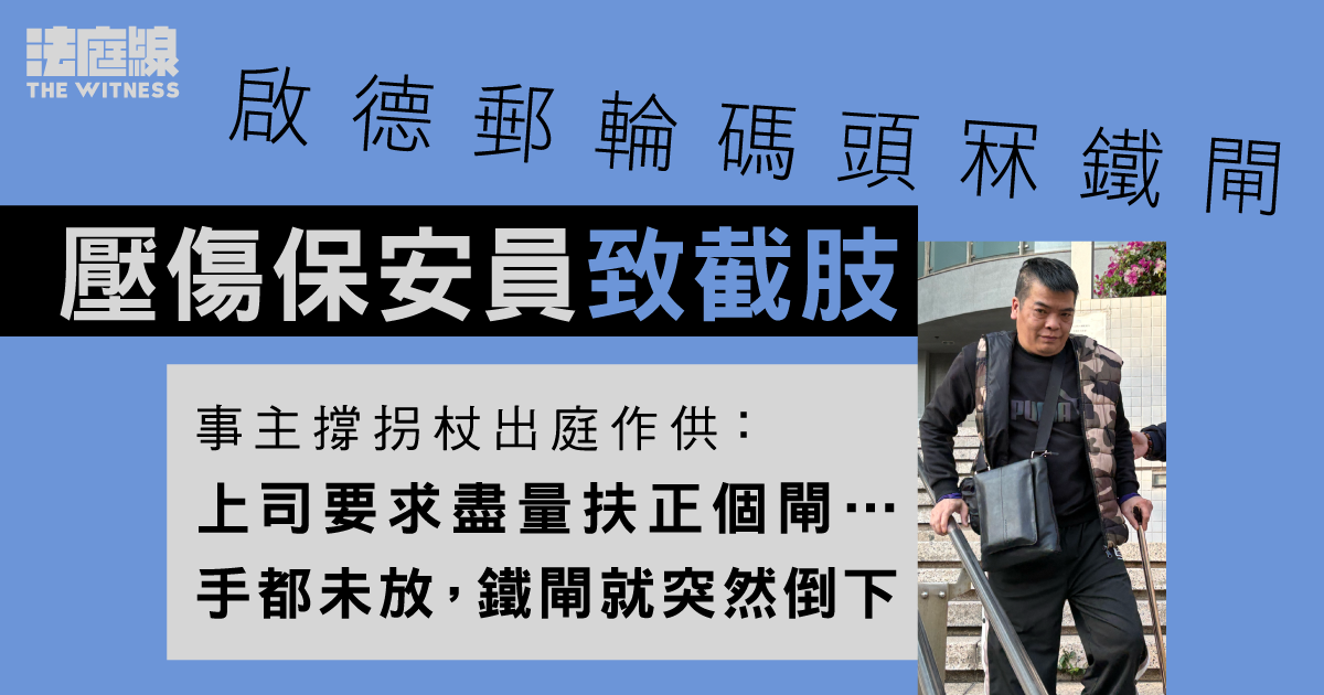 啟德郵輪碼頭冧鐵閘壓傷保安員致截肢案開審　事主：上司要求盡量扶正個閘