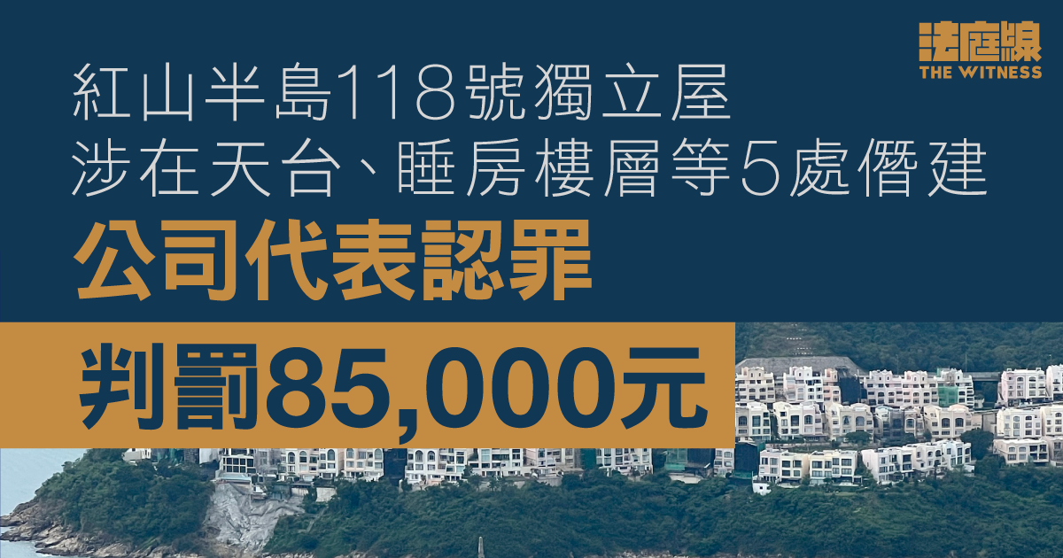 紅山半島118號獨立屋涉天台、睡房樓層等5處僭建　公司代表認罪判罰85,000元