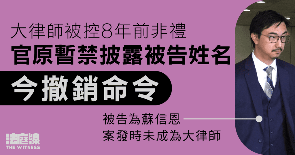 大律師被控8年前非禮　官撤暫禁披露命令　被告為蘇信恩、案發時未成為大律師