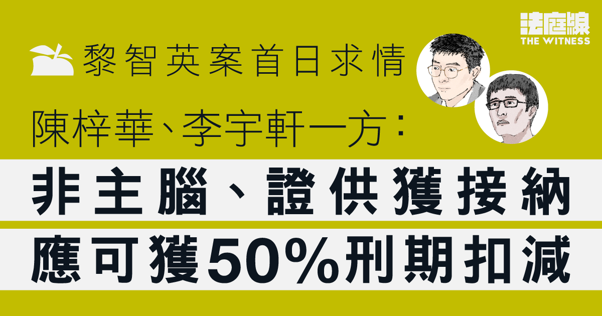 黎智英案首日求情｜陳梓華、李宇軒一方：非主腦、證供獲接納　應獲50%減刑