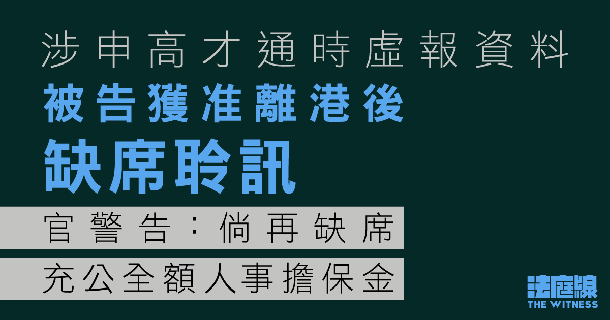 涉申高才通時虛報資料　被告獲准離港後缺席聆訊　擔保人稱因母病危