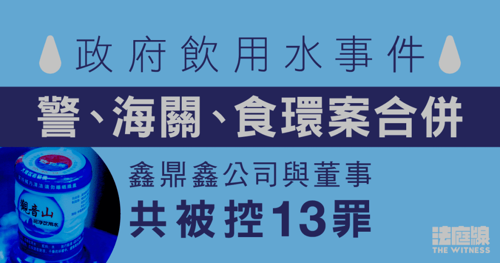 政府飲用水事件｜警、海關、食環案合併　鑫鼎鑫與董事共被控13罪　將轉介區院