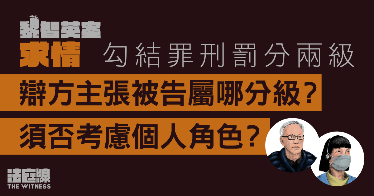 黎智英案求情｜勾結罪刑罰分兩級　辯方主張被告屬哪分級？須否考慮個人角色？