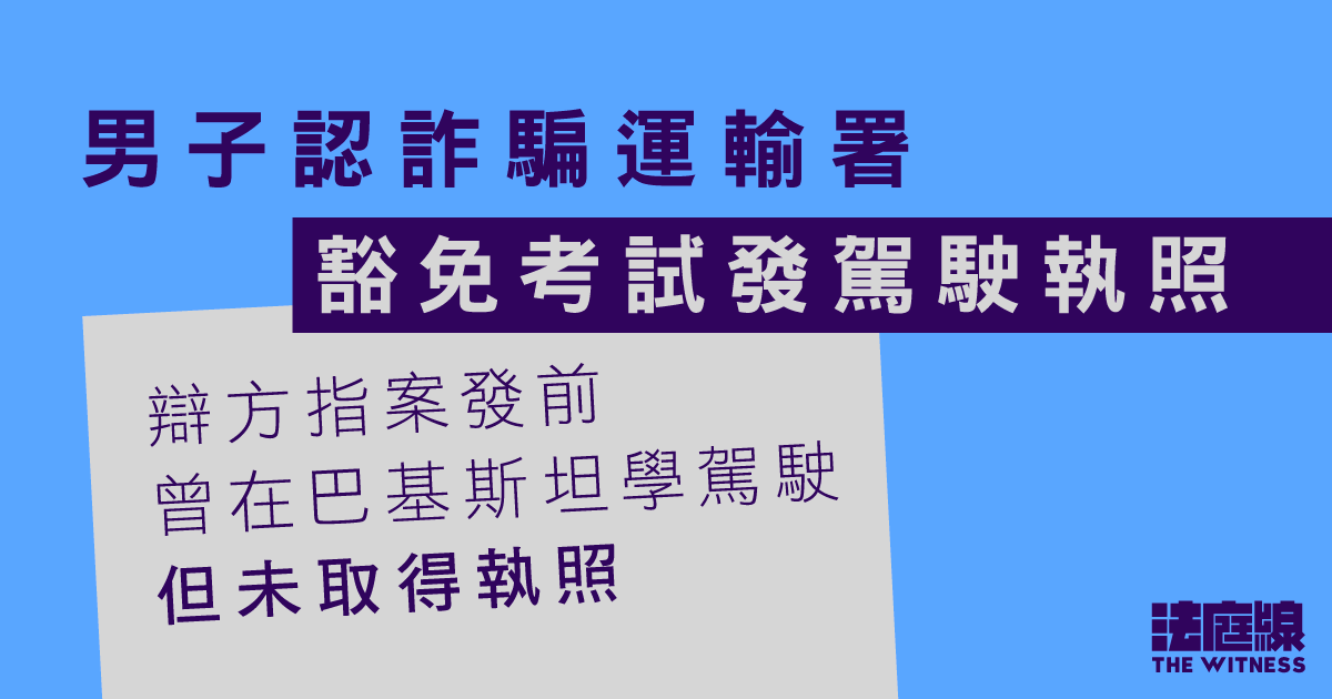 男子認詐騙運輸署免考試發駕駛執照　辯方指曾在巴基斯坦學駕駛　官押後判刑