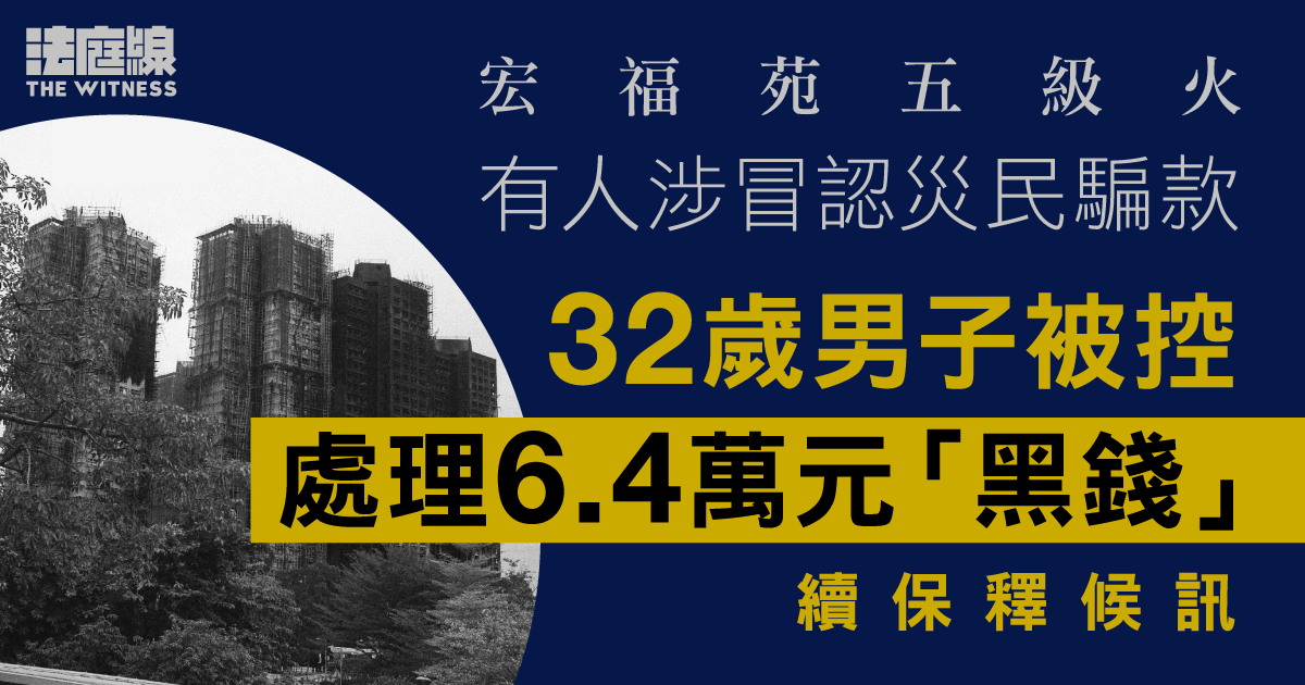 宏福苑五級火　有人涉冒災民騙款　男子被控處理6.4萬元「黑錢」續保釋