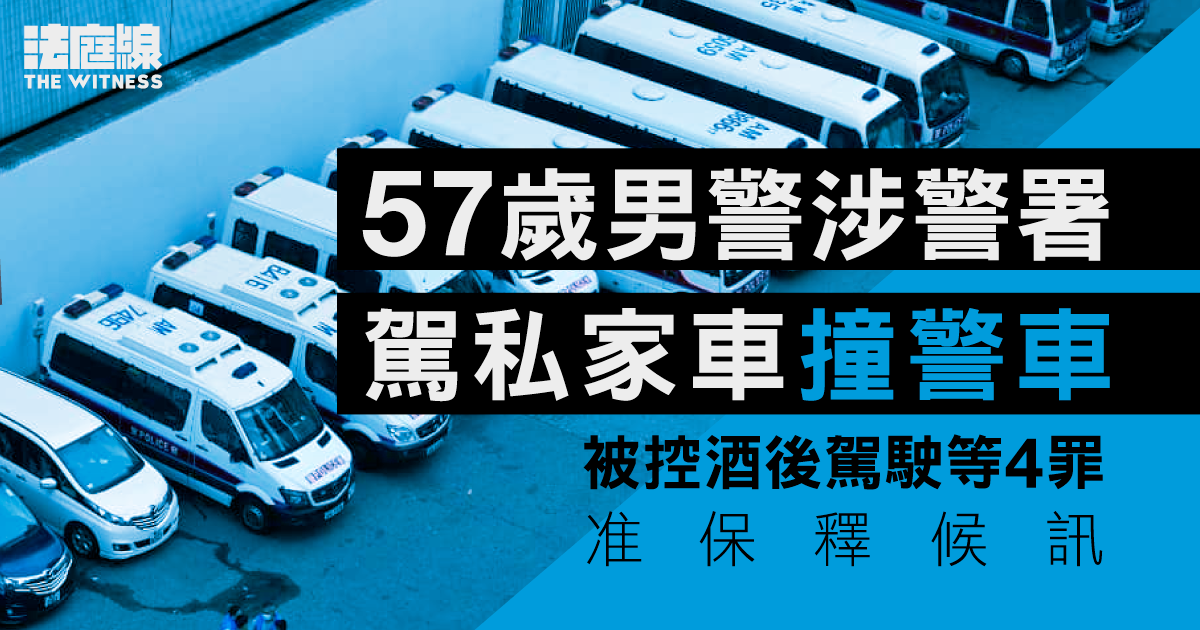 57歲男警涉警署駕私家車撞警車　被控酒後駕駛等4罪　准保釋候訊