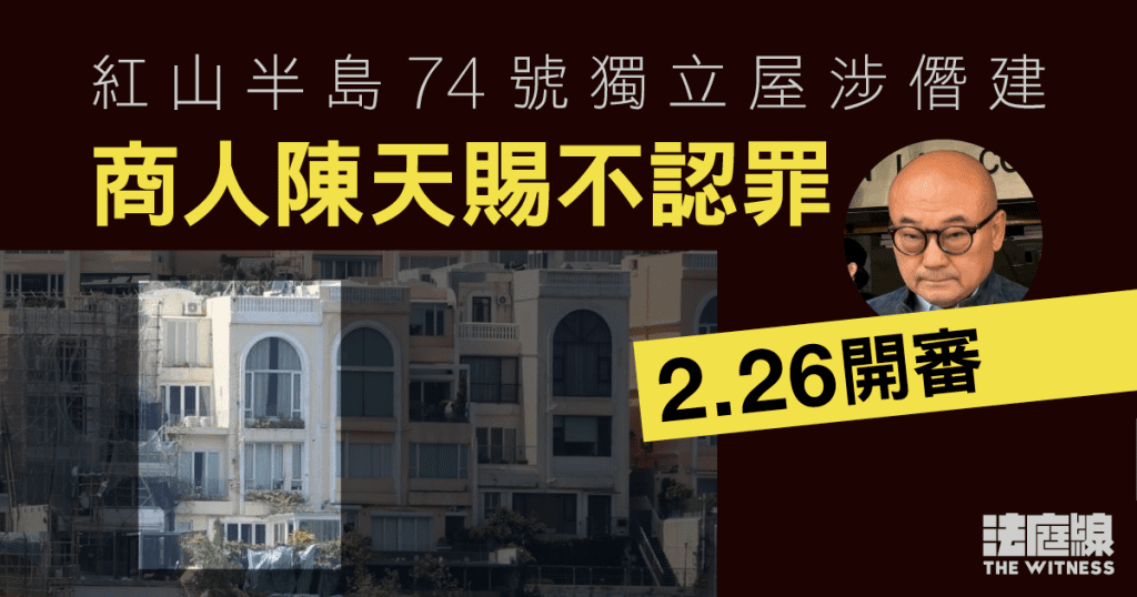 紅山半島74號獨立屋涉僭建　商人陳天賜不認罪2.26開審　被告一度質疑6日審期過長