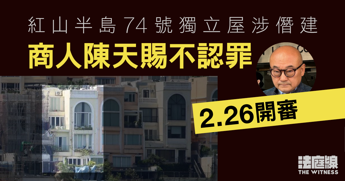 紅山半島74號獨立屋涉僭建　商人陳天賜不認罪2.26開審　被告一度質疑6日審期過長