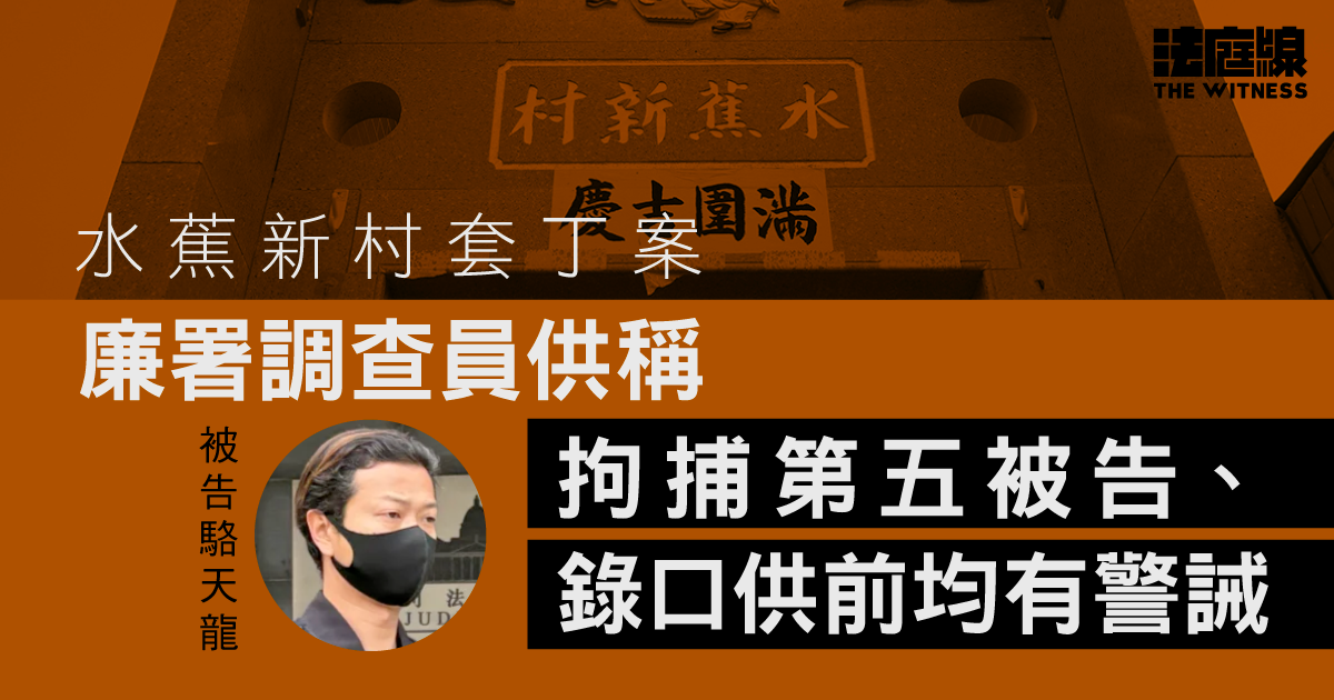 水蕉新村套丁案　廉署調查員稱拘捕第五被告、錄口供均有警誡　沒「打嚇氹」