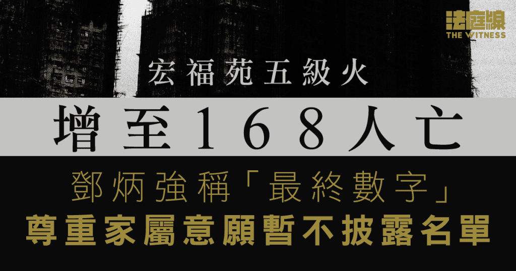 宏福苑五級火增至168人亡　鄧炳強稱「最終數字」　尊重家屬意願暫不披露名單