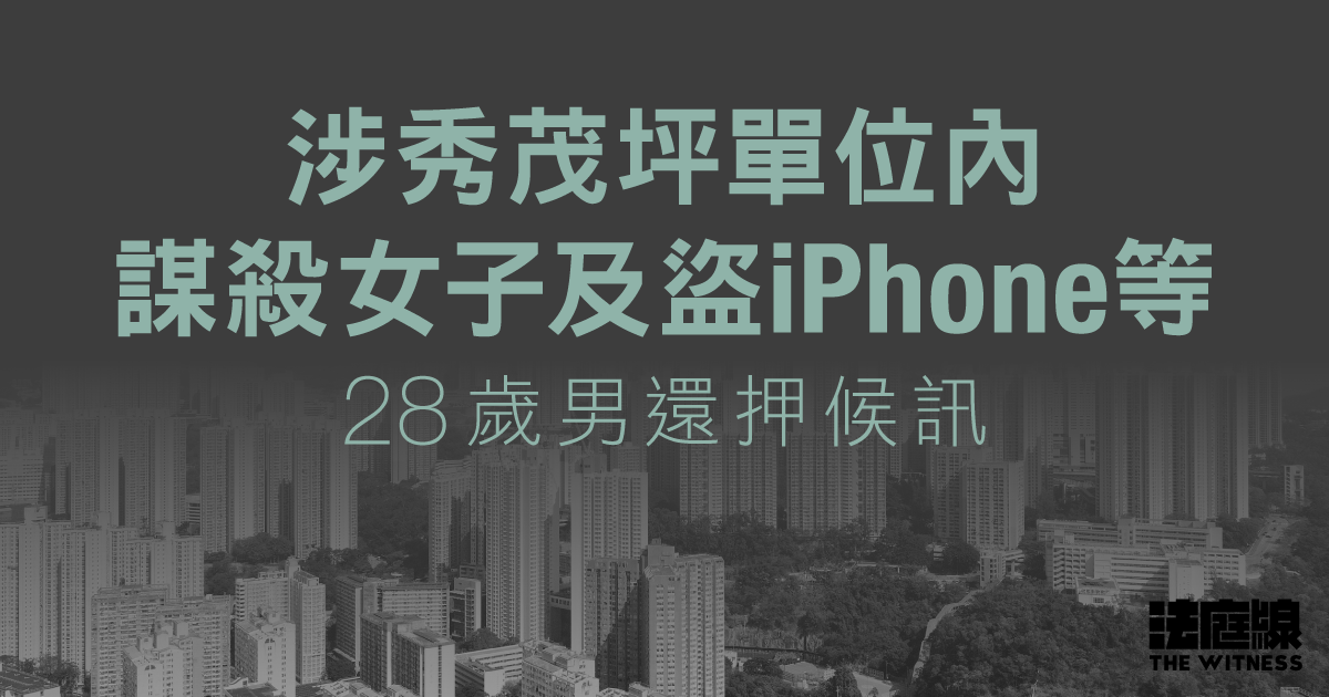 涉嫌秀茂坪單位內謀殺及盜iPhone等 28歲男子還押候審