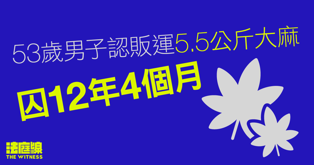 53歲男子認販運5.5公斤大麻囚12年4個月、求情稱為財犯案　9年前駕城巴危駕釀3死判監