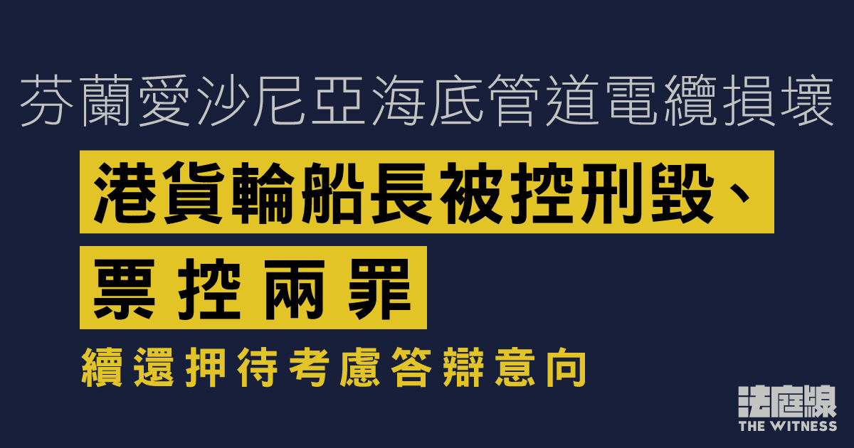 芬蘭愛沙尼亞海底管道電纜損壞　港貨輪船長被控刑毀、票控兩罪　續還押待考慮答辯意向