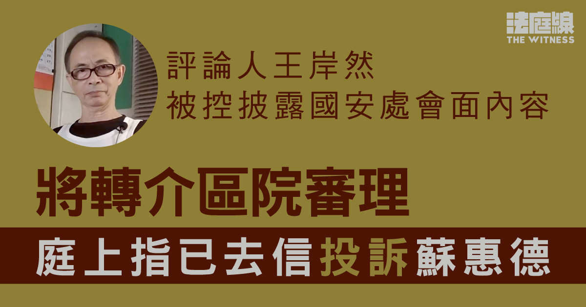 評論人王岸然被控披露國安處會面內容　將轉介區院審理　庭上指已去信投訴蘇惠德
