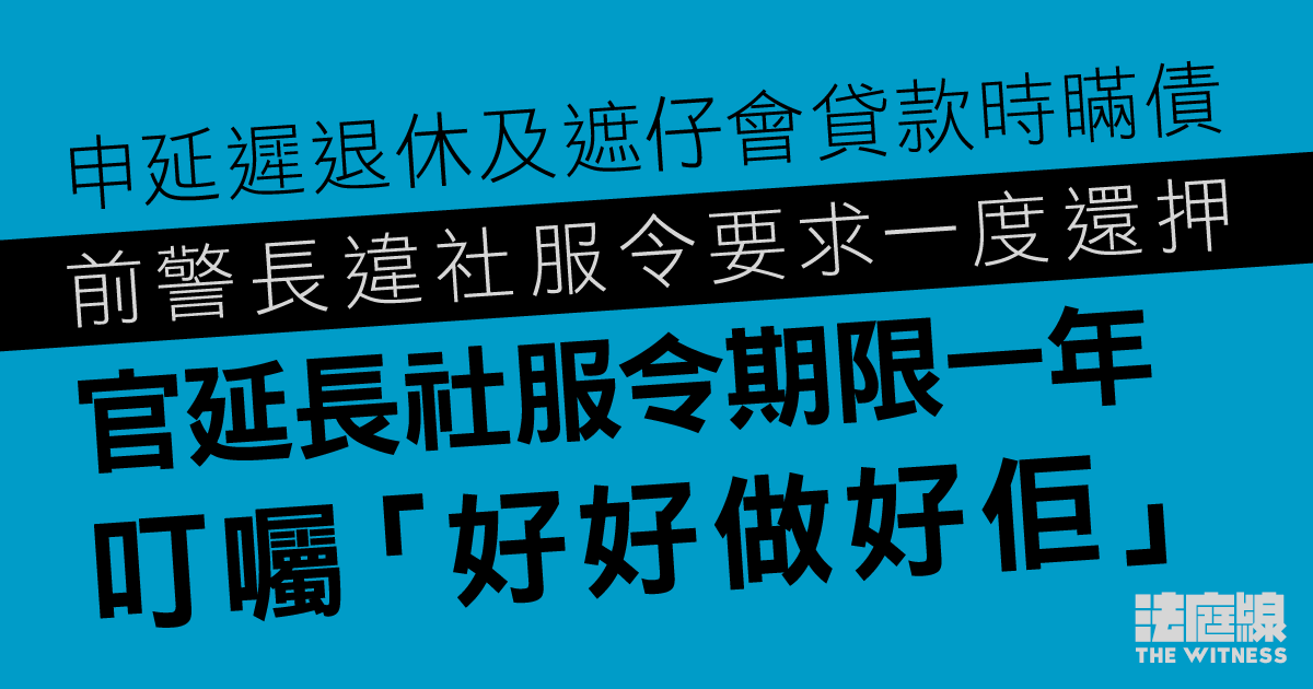 前警長申延遲退休及遮仔會貸款時瞞債　違社服令要求一度還押　官延長社服令期限一年