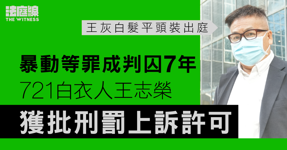 721白衣人王志榮獲批刑罰上訴許可　官指經發還罪成者應否獲減刑「有啲研究空間」