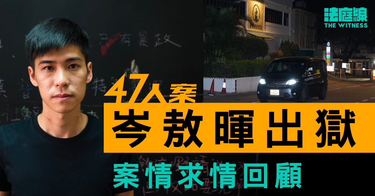 47人案｜岑敖暉出獄　初選超區次名出線　案情求情回顧