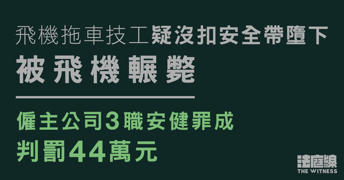 拖車技工疑沒扣安全帶墮下被飛機輾斃　公司罪成罰44萬元