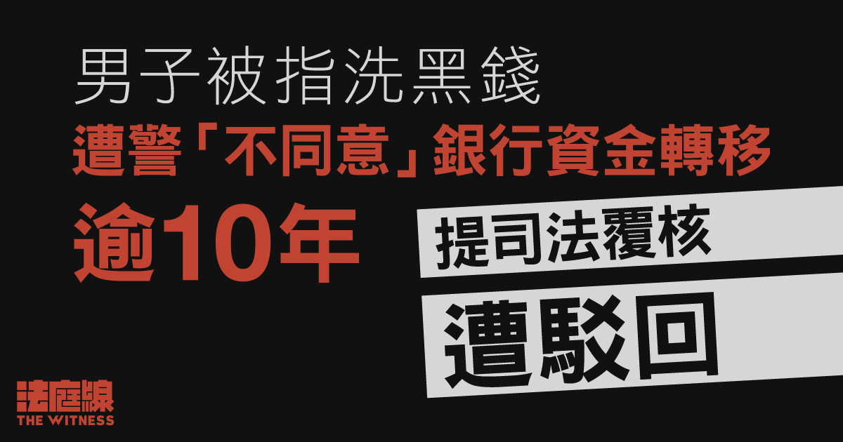 男子被指洗黑錢、遭警「不同意」銀行資金轉移逾10年　質疑越權、提司法覆核遭駁回