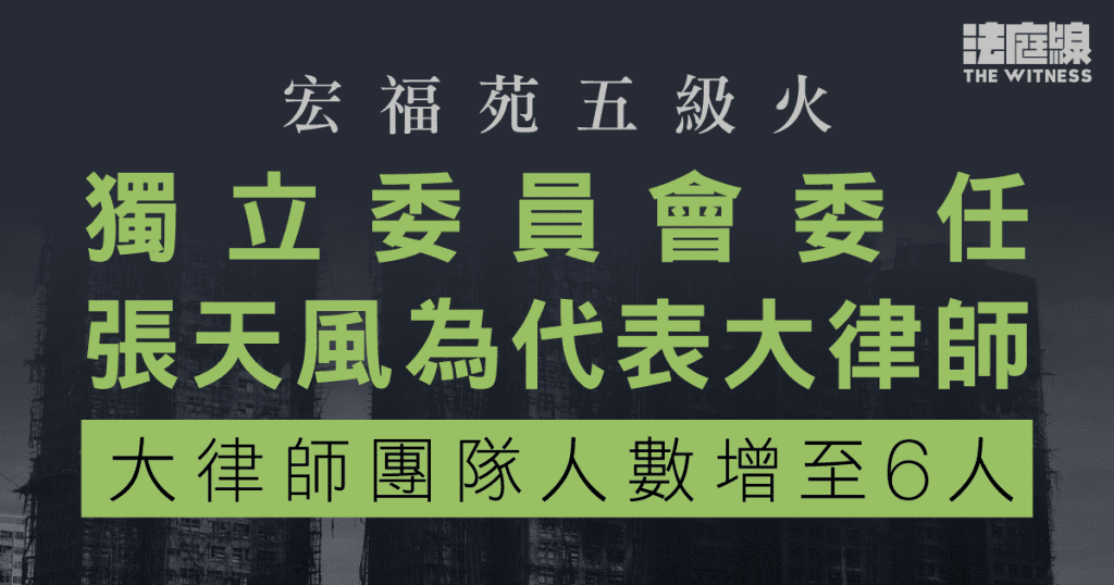 宏福苑五級火　獨立委員會委任張天風為代表大律師　大律師團隊人數增至6人