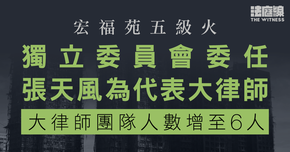 宏福苑五級火　獨立委員會委任張天風為代表大律師　大律師團隊人數增至6人