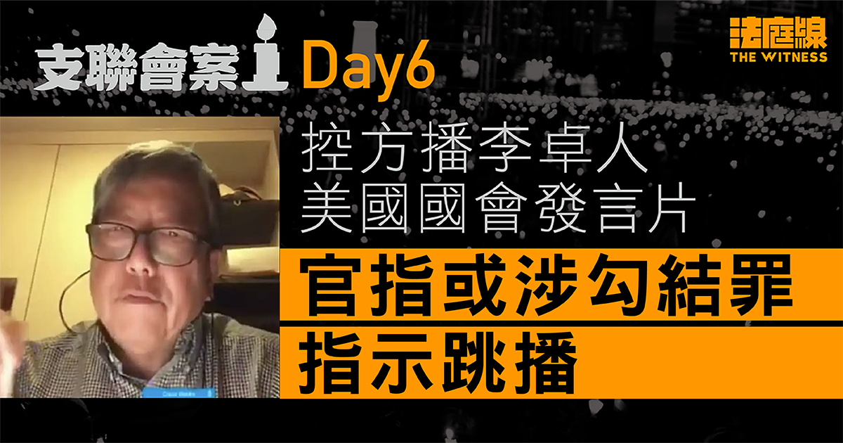支聯會案Day6　控方播李卓人美國國會發言片　官指或涉勾結罪指示跳播