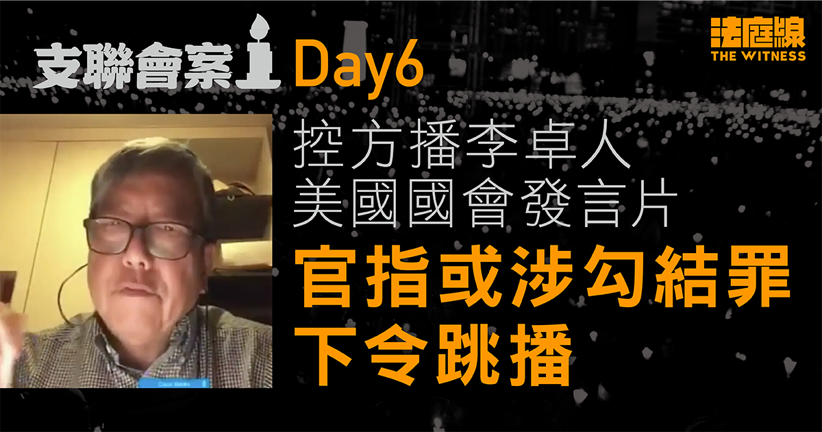 支聯會案Day6 控方播李卓人美國國會發言片 官指或涉勾結罪下令跳播