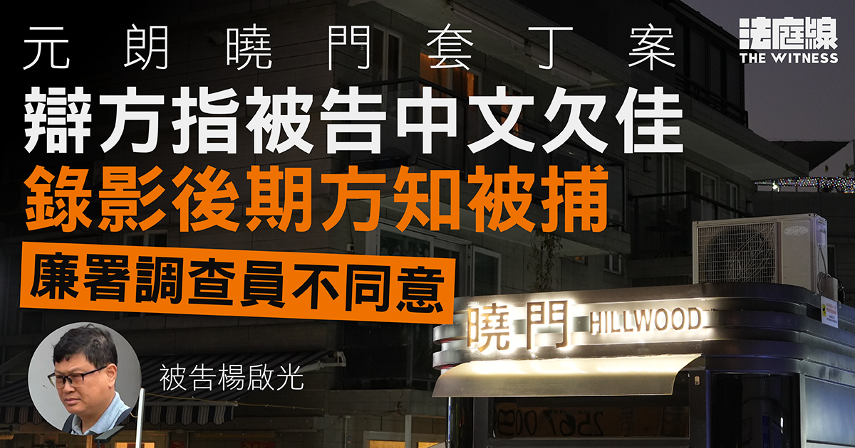 元朗曉門套丁案　辯方指被告中文欠佳、錄口供後期方知被捕　調查員不同意
