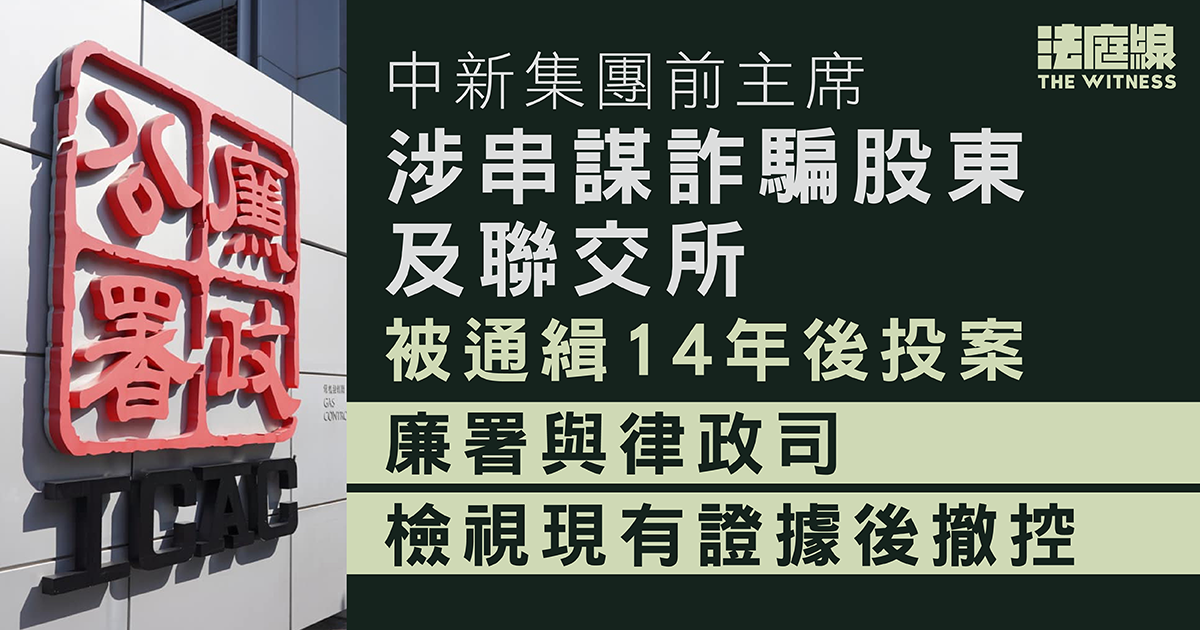 中新集團前主席涉詐騙股東及聯交所　被通緝14年後投案獲撤控　廉署：檢視證據撤回