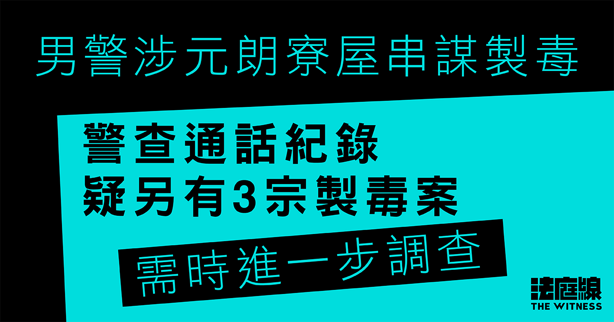 34歲男警涉元朗寮屋串謀製毒　警指查通話紀錄疑另有3宗製毒案需時調查