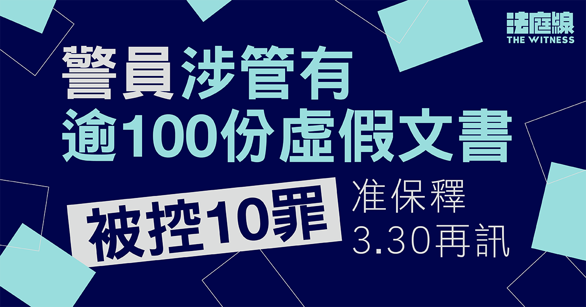 警員涉管有逾100份虛假文書　被控10罪准保釋候訊