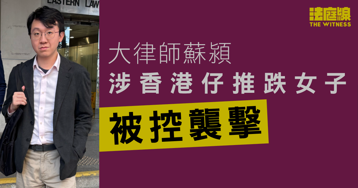 大律師涉香港仔推跌女子　被控襲擊　官庭上稱事主為被告前女友