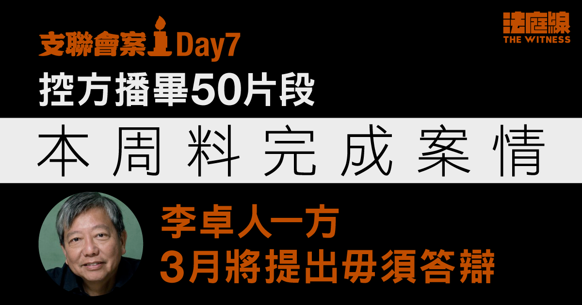 支聯會案Day7　控方播畢50呈堂片料本周完成案情　李卓人一方將提毋須答辯