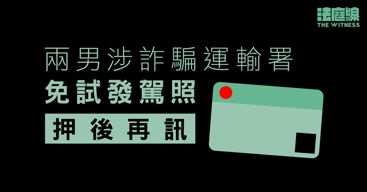 兩男涉詐騙運輸署免試發駕照　押後3月再訊