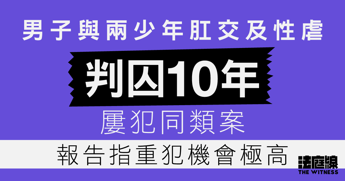 男子與兩少年肛交及性虐　認17罪判囚10年　屢犯同類案　報告指重犯機會極高