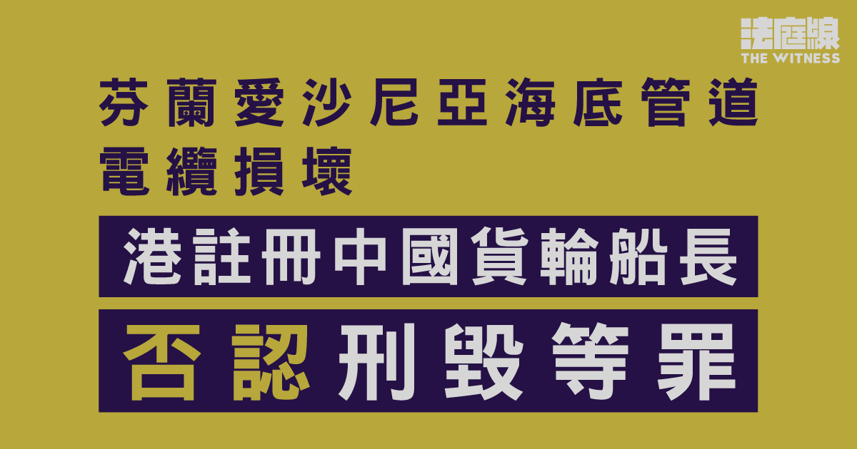 芬蘭愛沙尼亞海底管道電纜損壞　港貨輪船長否認刑毀等　擬審訊時作供